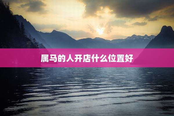 属马的人开店什么位置好