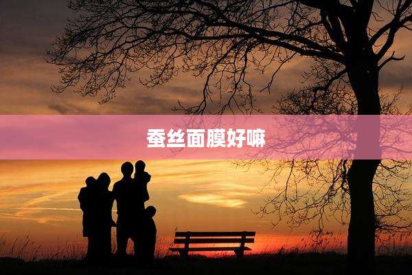蚕丝面膜好嘛
