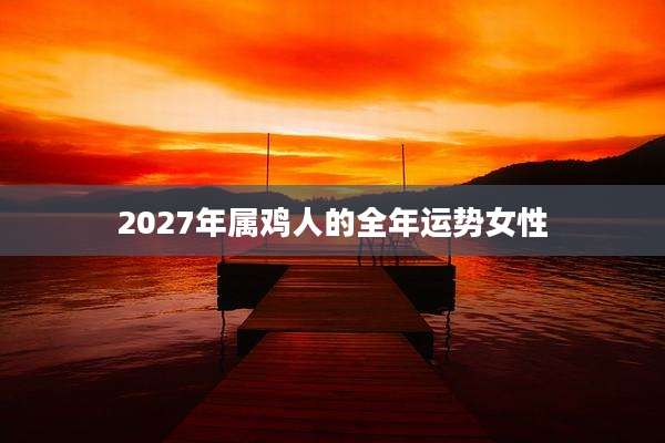 2027年属鸡人的全年运势女性