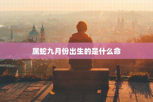 属蛇九月份出生的是什么命