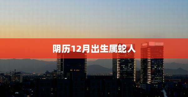阴历12月出生属蛇人
