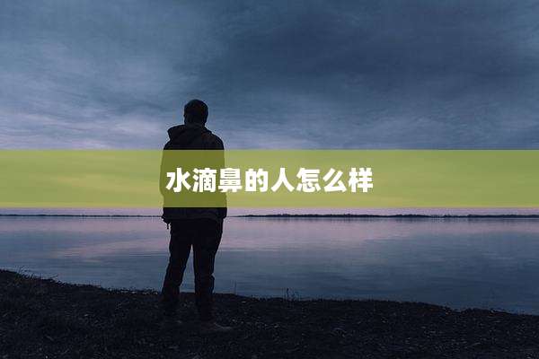 水滴鼻的人怎么样