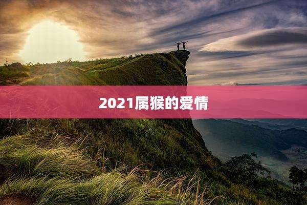 2021属猴的爱情