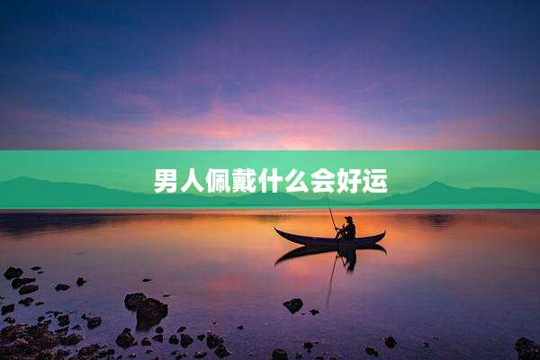 男人佩戴什么会好运