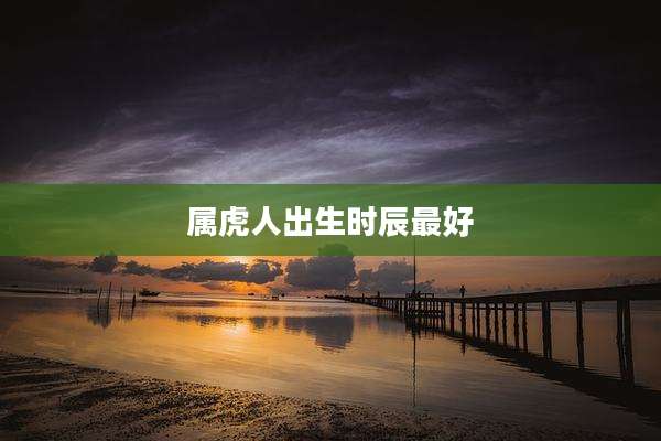 属虎人出生时辰最好