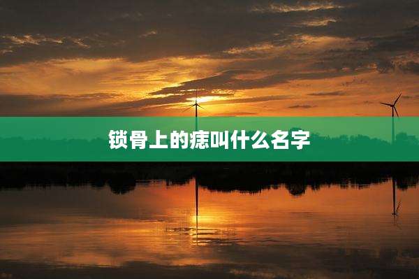 锁骨上的痣叫什么名字