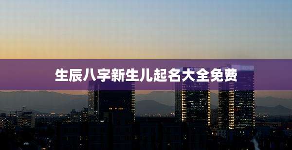 生辰八字新生儿起名大全免费