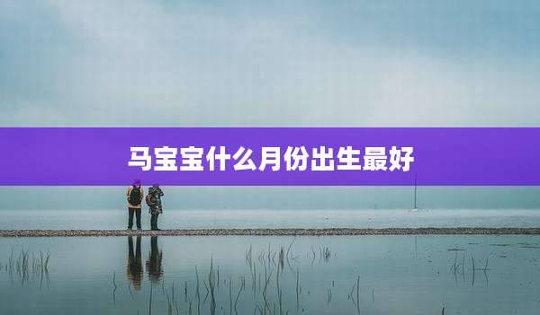 马宝宝什么月份出生最好