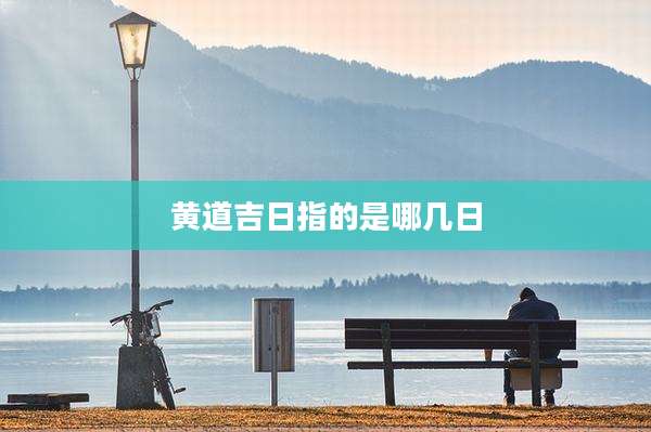 黄道吉日指的是哪几日