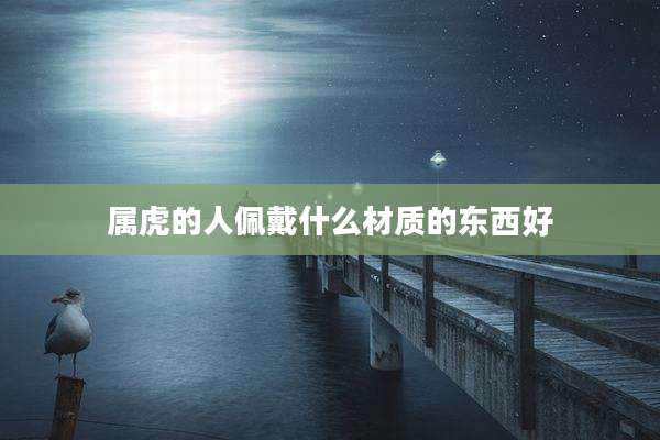 属虎的人佩戴什么材质的东西好