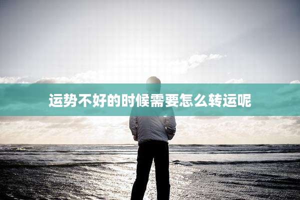 运势不好的时候需要怎么转运呢