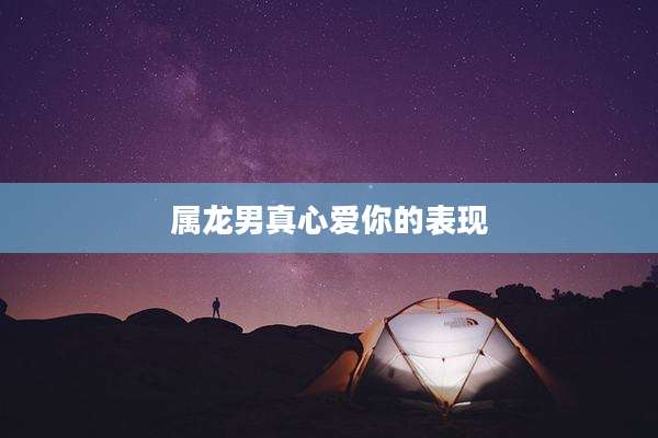 属龙男真心爱你的表现