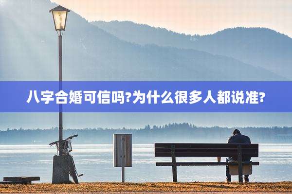 八字合婚可信吗?为什么很多人都说准?
