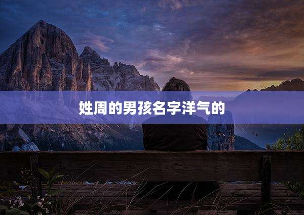 姓周的男孩名字洋气的