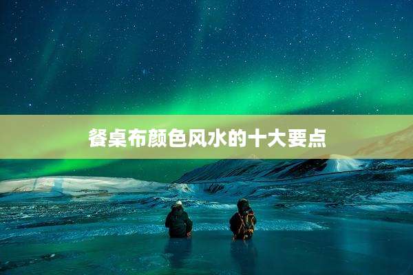 餐桌布颜色风水的十大要点