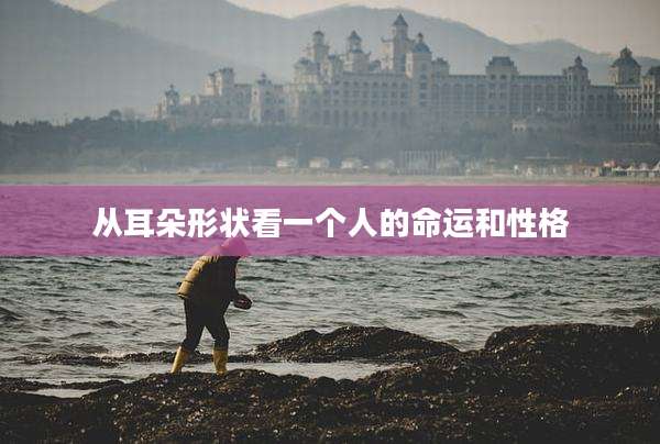 从耳朵形状看一个人的命运和性格