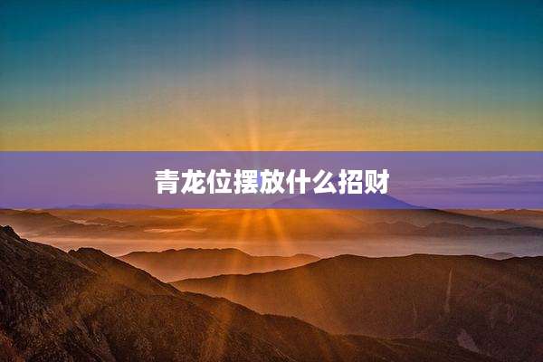 青龙位摆放什么招财