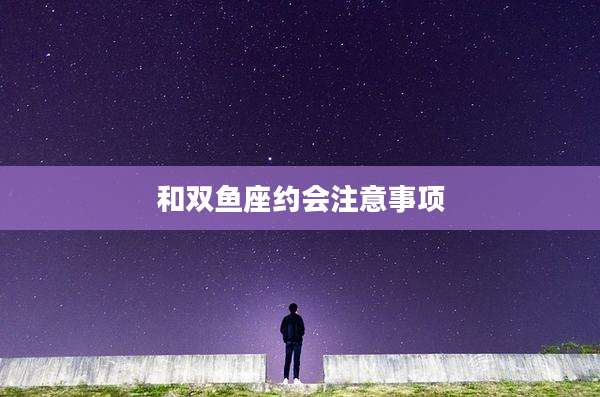 和双鱼座约会注意事项