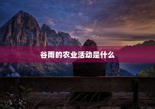 谷雨的农业活动是什么