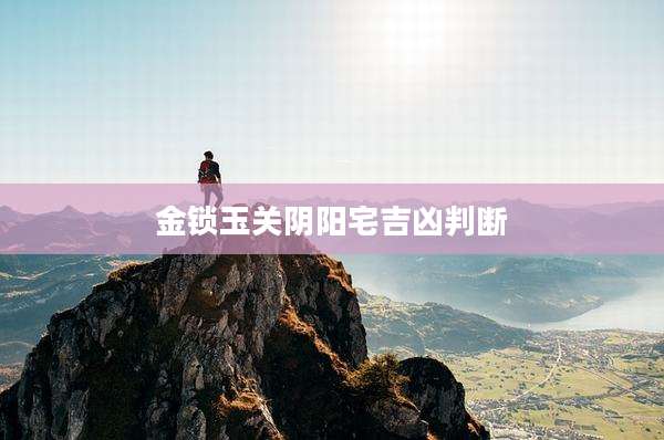 金锁玉关阴阳宅吉凶判断