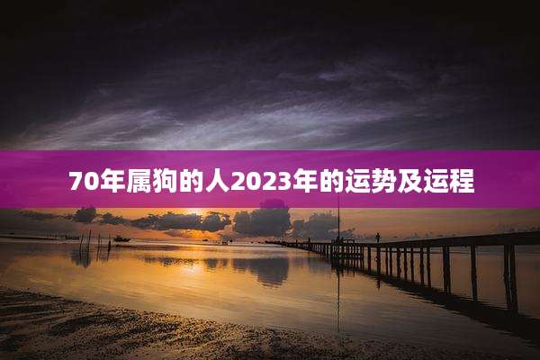 70年属狗的人2023年的运势及运程