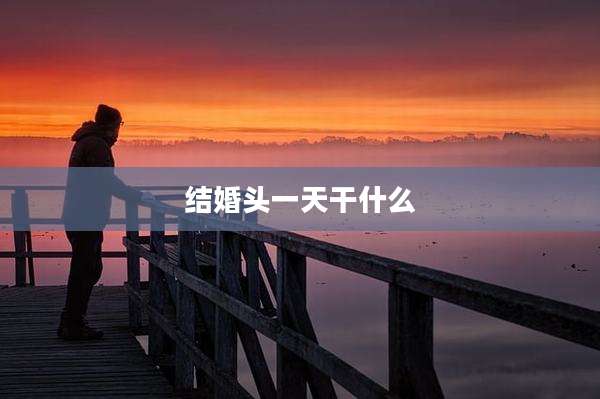 结婚头一天干什么