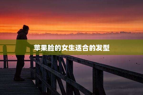 苹果脸的女生适合的发型