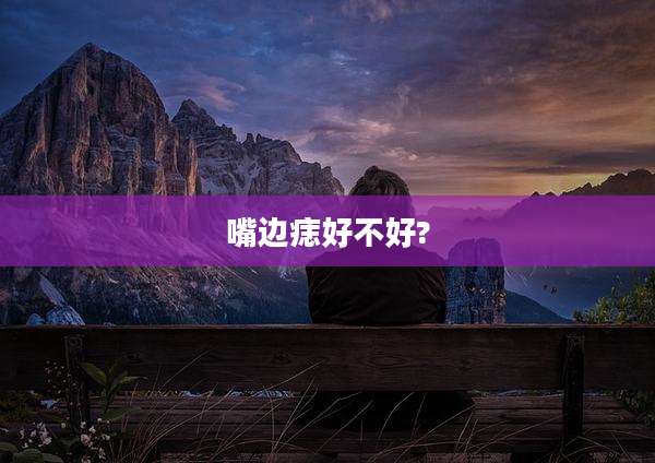 嘴边痣好不好?