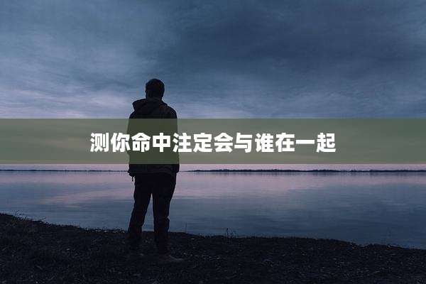 测你命中注定会与谁在一起