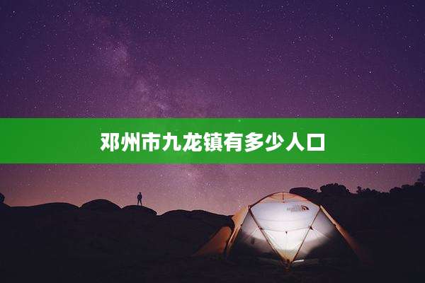 邓州市九龙镇有多少人口