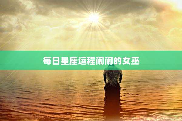 每日星座运程闹闹的女巫