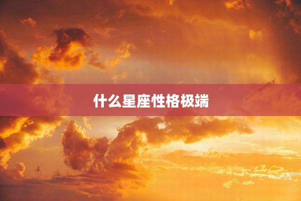 什么星座性格极端