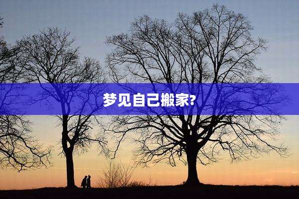 梦见自己搬家?