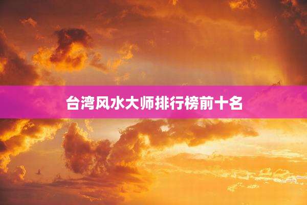 台湾风水大师排行榜前十名