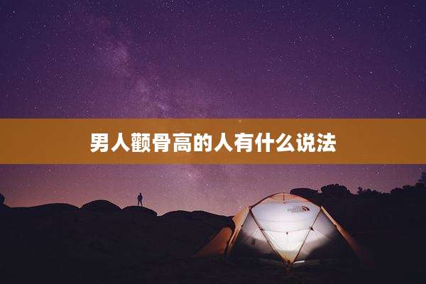 男人颧骨高的人有什么说法