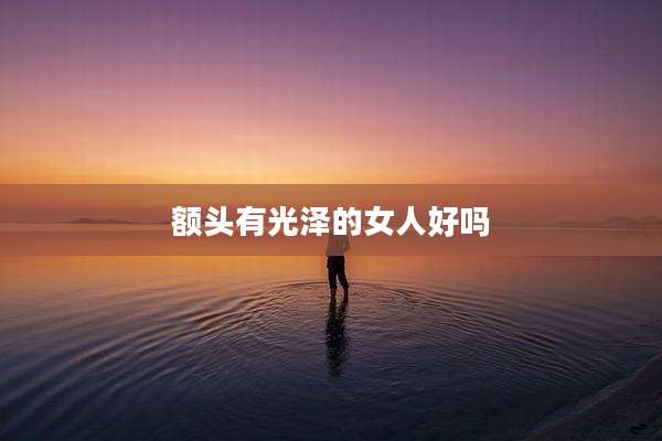 额头有光泽的女人好吗