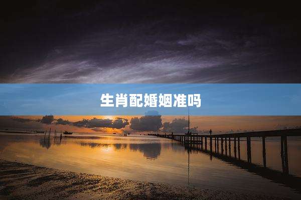 生肖配婚姻准吗