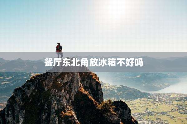 餐厅东北角放冰箱不好吗