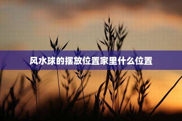 风水球的摆放位置家里什么位置