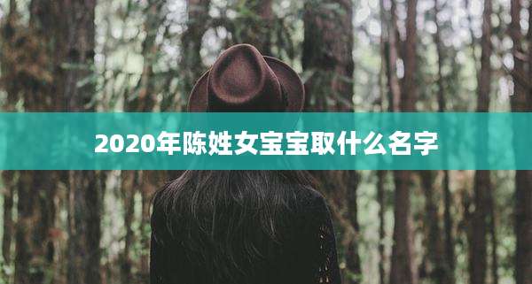 2020年陈姓女宝宝取什么名字