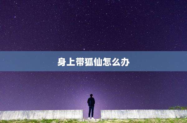 身上带狐仙怎么办