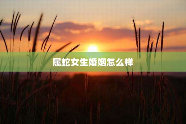 属蛇女生婚姻怎么样