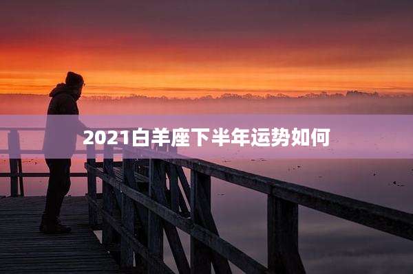 2021白羊座下半年运势如何