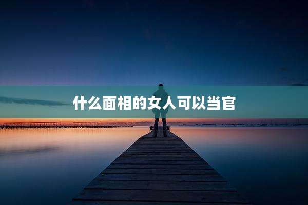 什么面相的女人可以当官