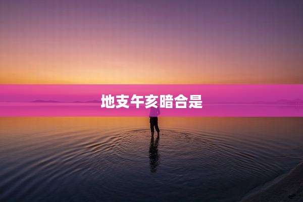 地支午亥暗合是