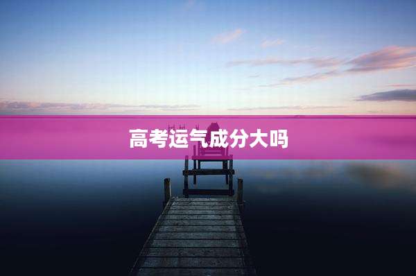 高考运气成分大吗