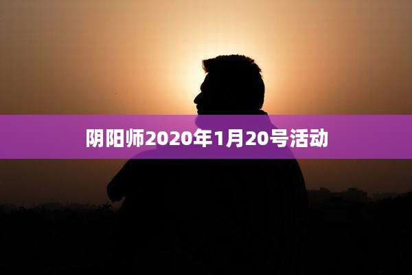 阴阳师2020年1月20号活动