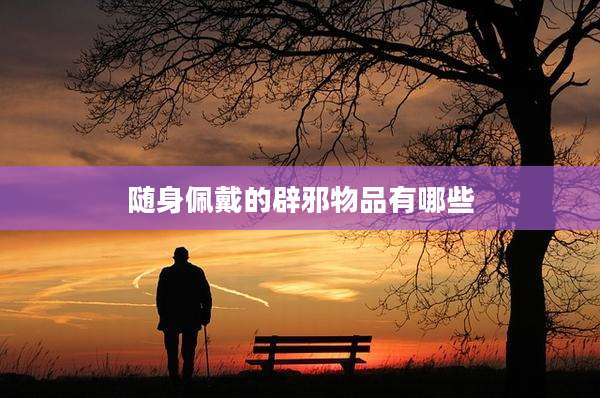 随身佩戴的辟邪物品有哪些