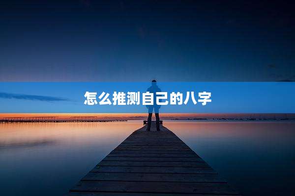 怎么推测自己的八字