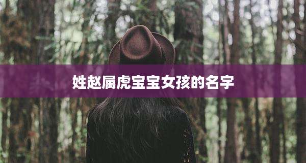 姓赵属虎宝宝女孩的名字